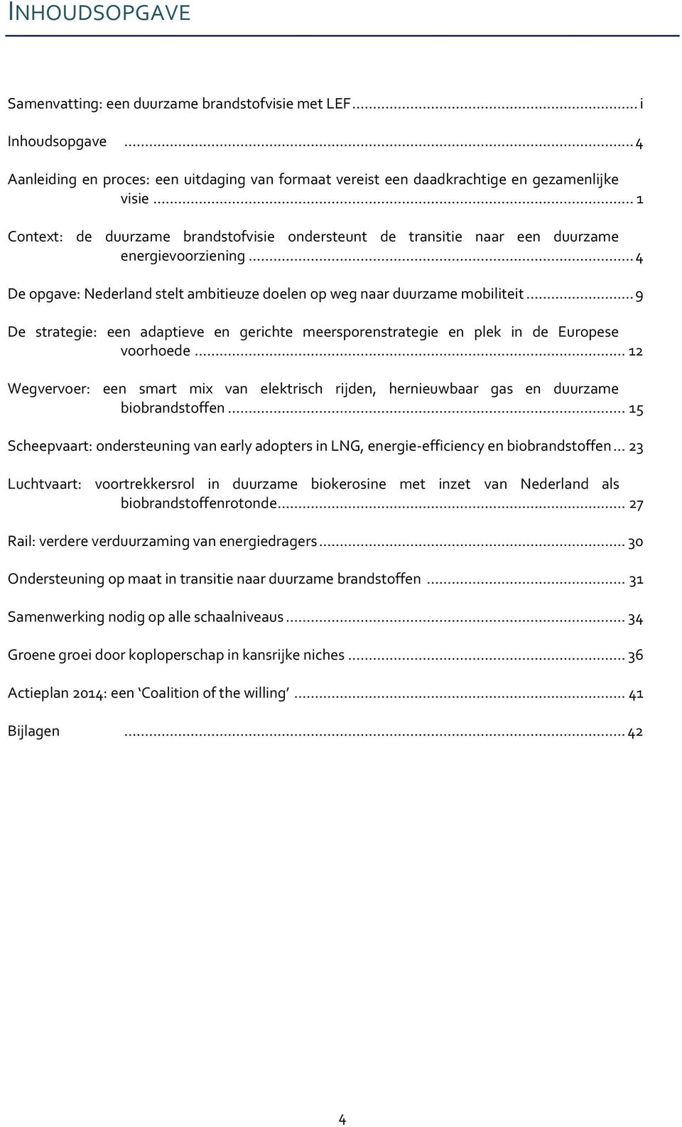 .. 9 De strategie: een adaptieve en gerichte meersporenstrategie en plek in de Europese voorhoede... 12 Wegvervoer: een smart mix van elektrisch rijden, hernieuwbaar gas en duurzame biobrandstoffen.