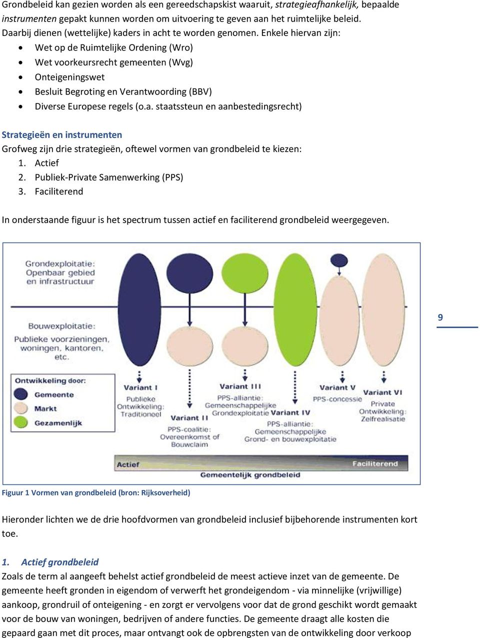 Enkele hiervan zijn: Wet op de Ruimtelijke Ordening (Wro) Wet voorkeursrecht gemeenten (Wvg) Onteigeningswet Besluit Begroting en Verantwoording (BBV) Diverse Europese regels (o.a. staatssteun en aanbestedingsrecht) Strategieën en instrumenten Grofweg zijn drie strategieën, oftewel vormen van grondbeleid te kiezen: 1.