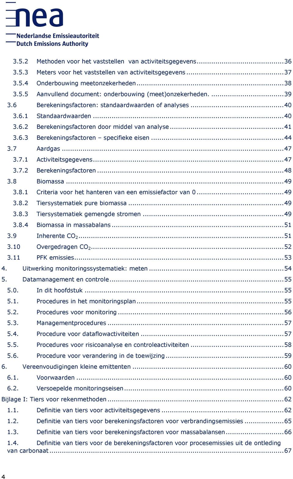 .. 44 3.7 Aardgas... 47 3.7.1 Activiteitsgegevens... 47 3.7.2 Berekeningsfactoren... 48 3.8 Biomassa... 49 3.8.1 Criteria voor het hanteren van een emissiefactor van 0... 49 3.8.2 Tiersystematiek pure biomassa.