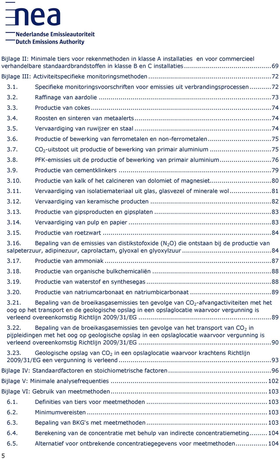 .. 74 3.4. Roosten en sinteren van metaalerts... 74 3.5. Vervaardiging van ruwijzer en staal... 74 3.6. Productie of bewerking van ferrometalen en non-ferrometalen... 75 3.7. CO 2 -uitstoot uit productie of bewerking van primair aluminium.