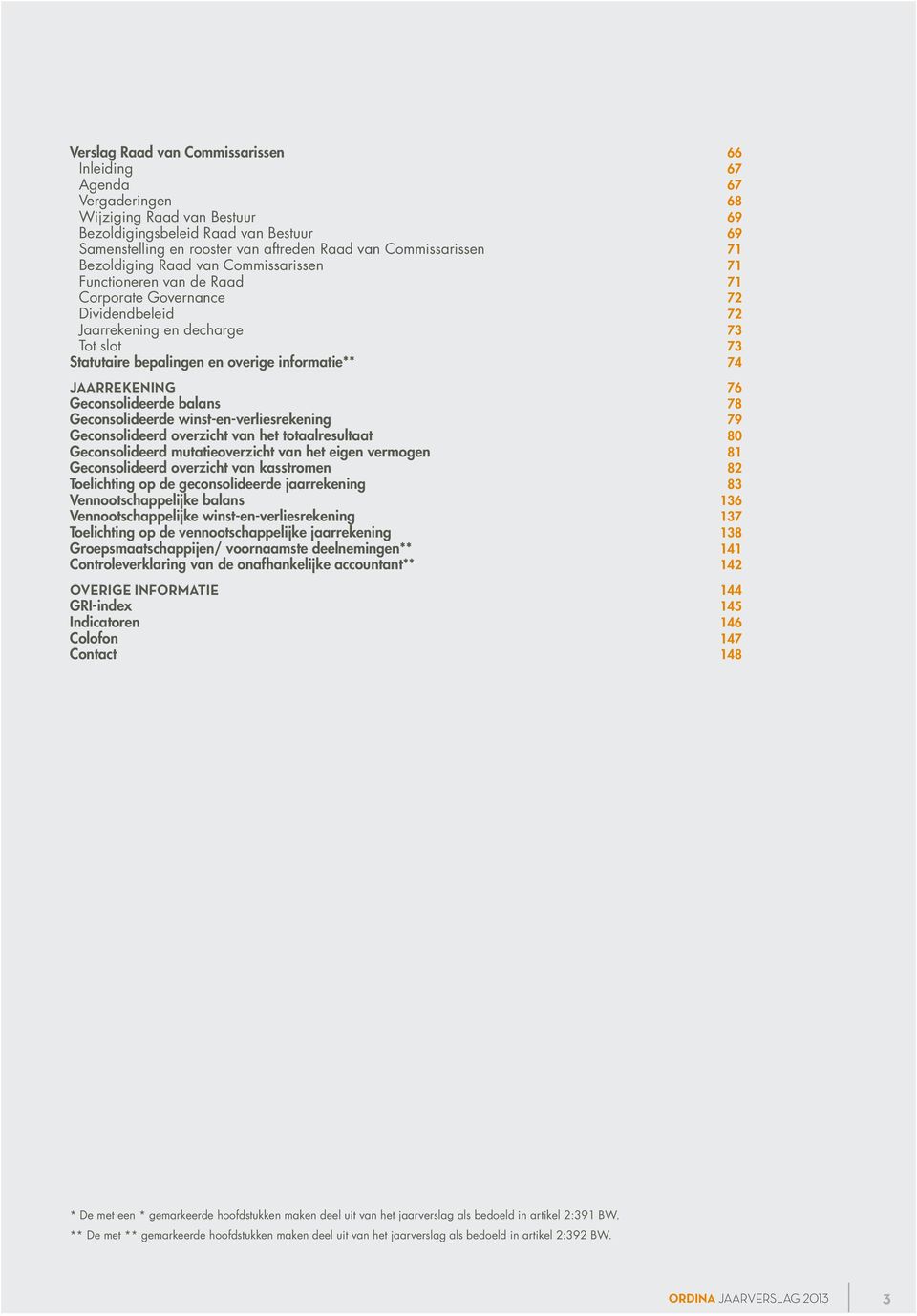 informatie** 74 Jaarrekening 76 Geconsolideerde balans 78 Geconsolideerde winst-en-verliesrekening 79 Geconsolideerd overzicht van het totaalresultaat 80 Geconsolideerd mutatieoverzicht van het eigen