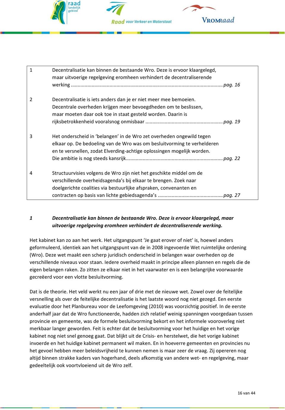 Daarin is rijksbetrokkenheid vooralsnog onmisbaar... pag. 19 3 Het onderscheid in belangen in de Wro zet overheden ongewild tegen elkaar op.