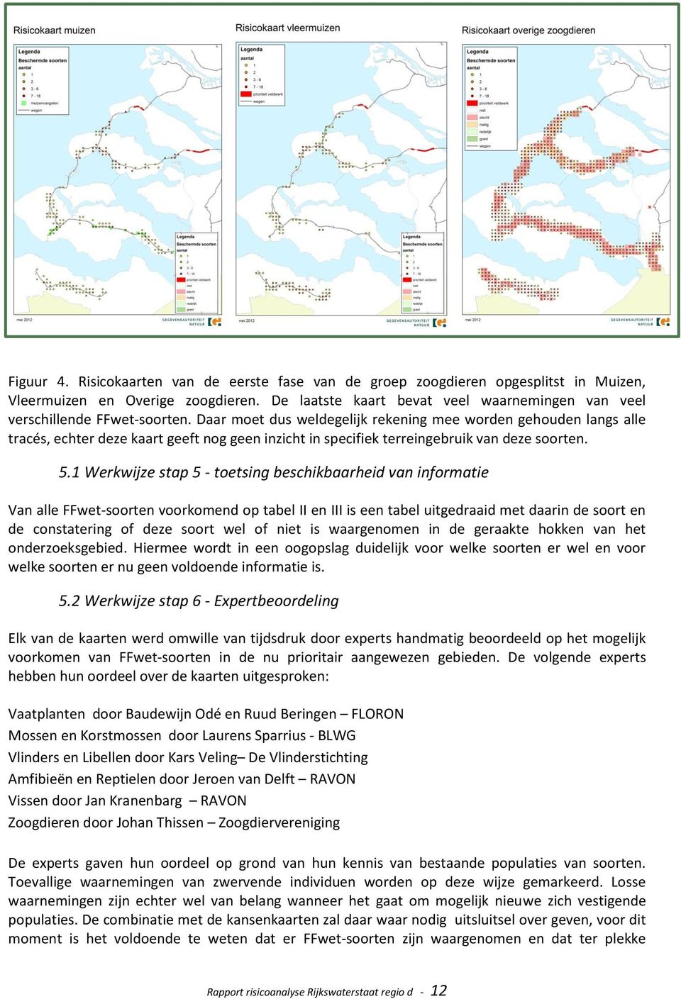 Daar moet dus weldegelijk rekening mee worden gehouden langs alle tracés, echter deze kaart geeft nog geen inzicht in specifiek terreingebruik van deze soorten. 5.