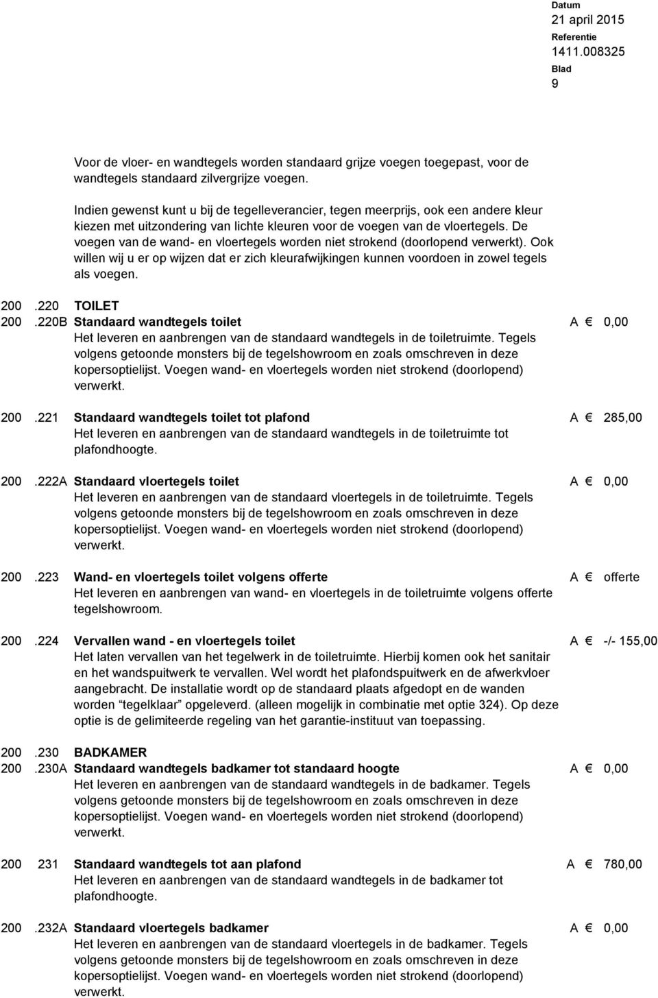 De voegen van de wand- en vloertegels worden niet strokend (doorlopend verwerkt). Ook willen wij u er op wijzen dat er zich kleurafwijkingen kunnen voordoen in zowel tegels als voegen. 200.