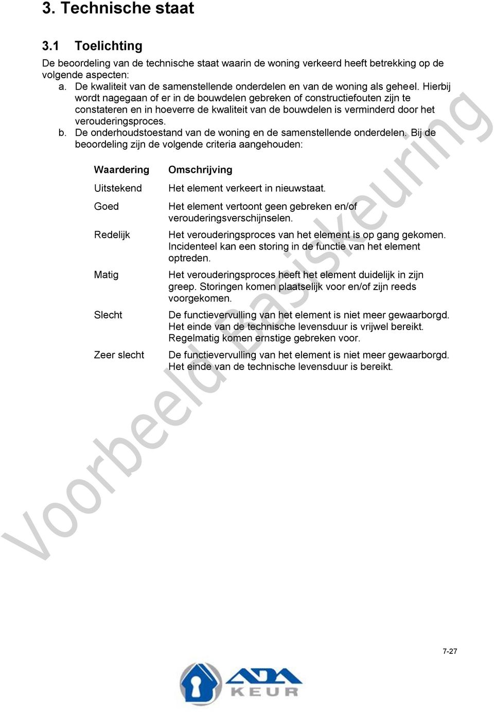 Hierbij wordt nagegaan of er in de bouwdelen gebreken of constructiefouten zijn te constateren en in hoeverre de kwaliteit van de bouwdelen is verminderd door het verouderingsproces. b. De onderhoudstoestand van de woning en de samenstellende onderdelen.