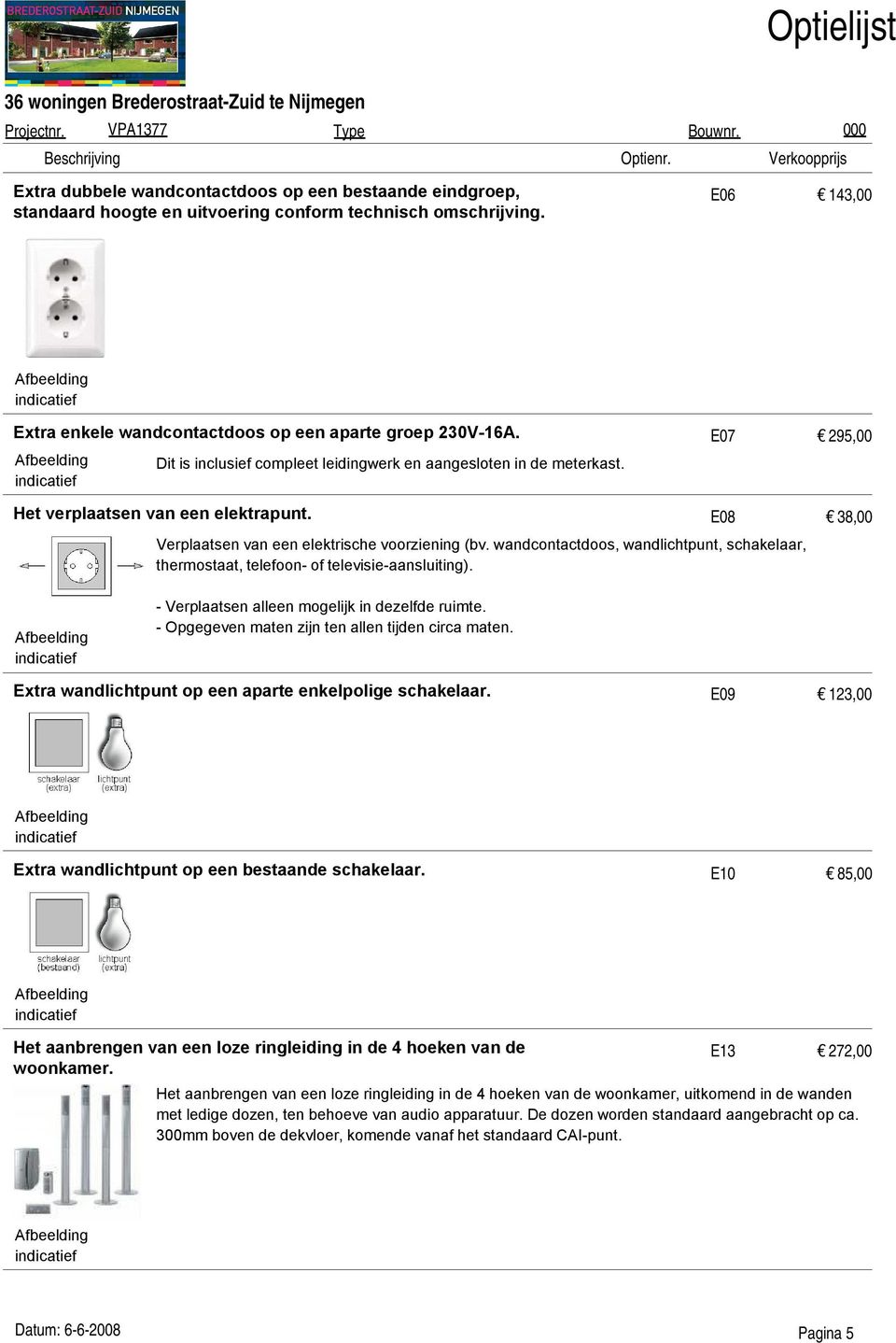 wandcontactdoos, wandlichtpunt, schakelaar, thermostaat, telefoon- of televisie-aansluiting). - Verplaatsen alleen mogelijk in dezelfde ruimte. - Opgegeven maten zijn ten allen tijden circa maten.