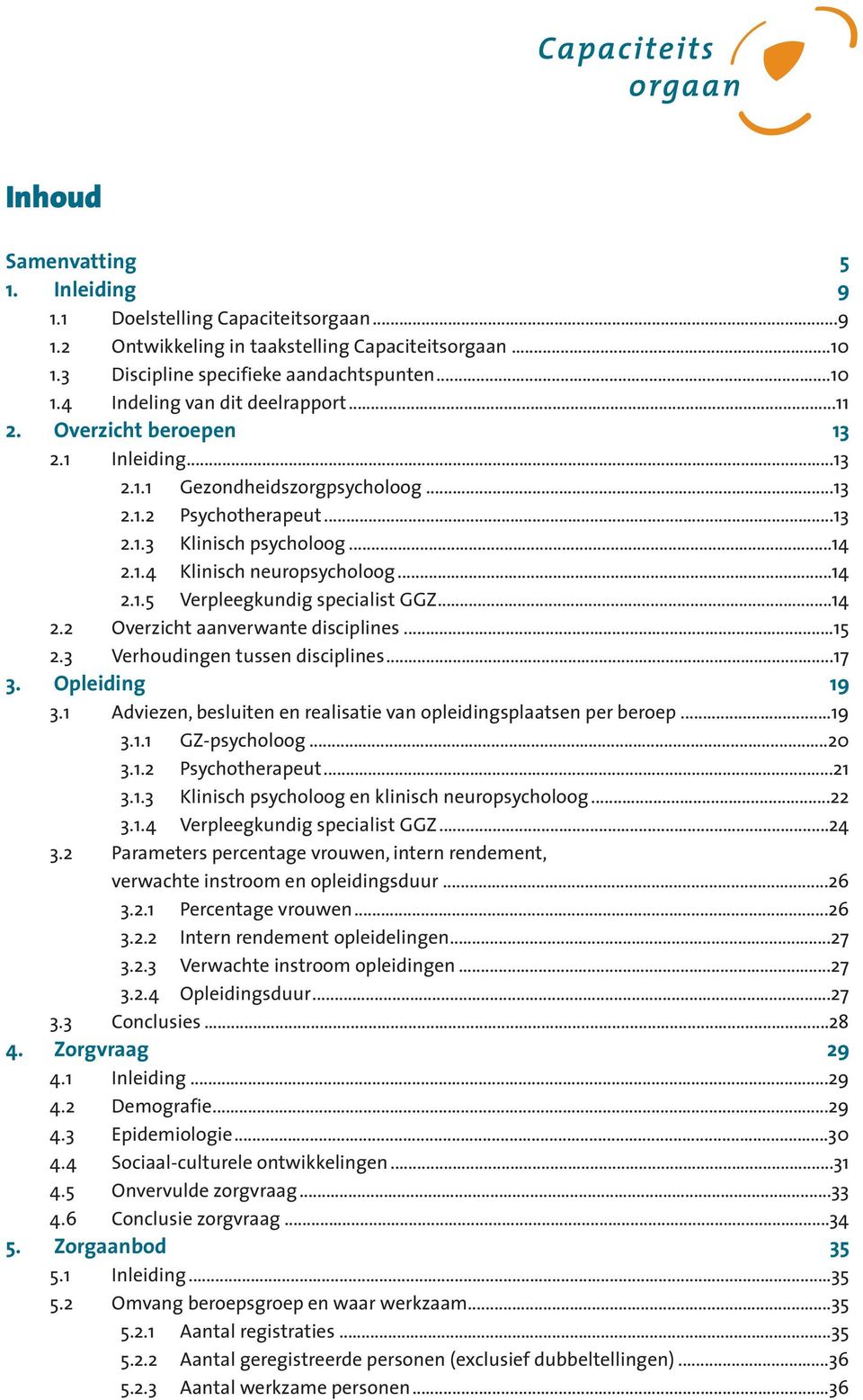 ..14 2.2 Overzicht aanverwante disciplines...15 2.3 Verhoudingen tussen disciplines...17 3. Opleiding 19 3.1 Adviezen, besluiten en realisatie van opleidingsplaatsen per beroep...19 3.1.1 GZ-psycholoog.