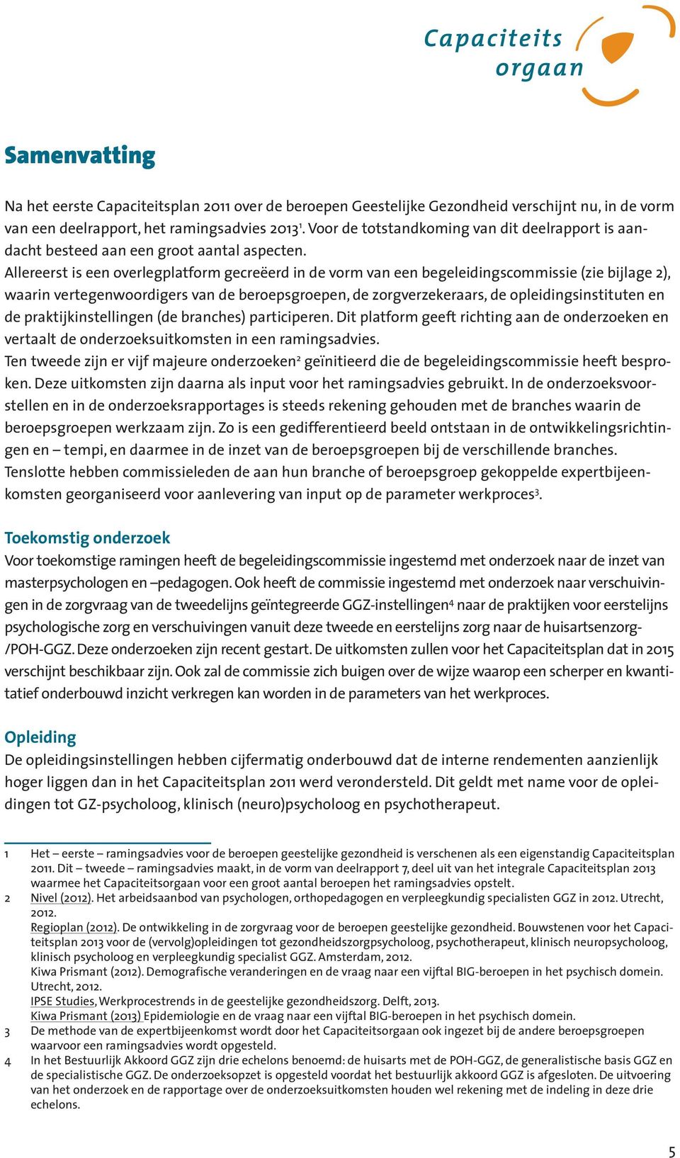 Allereerst is een overlegplatform gecreëerd in de vorm van een begeleidingscommissie (zie bijlage 2), waarin vertegenwoordigers van de beroepsgroepen, de zorgverzekeraars, de opleidingsinstituten en