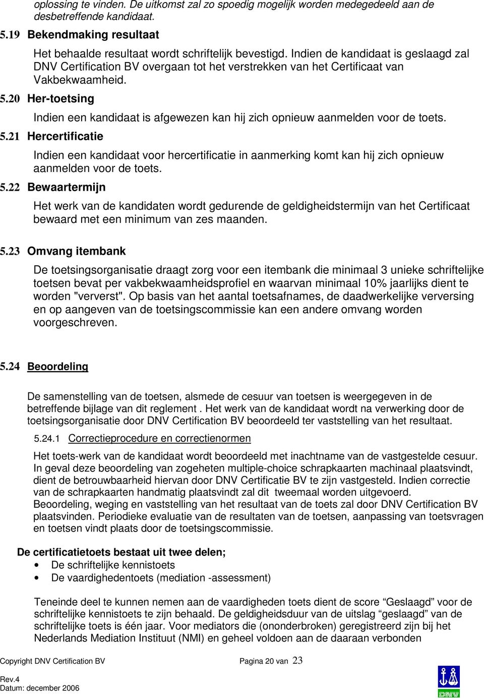 20 Her-toetsing Indien een kandidaat is afgewezen kan hij zich opnieuw aanmelden voor de toets. 5.