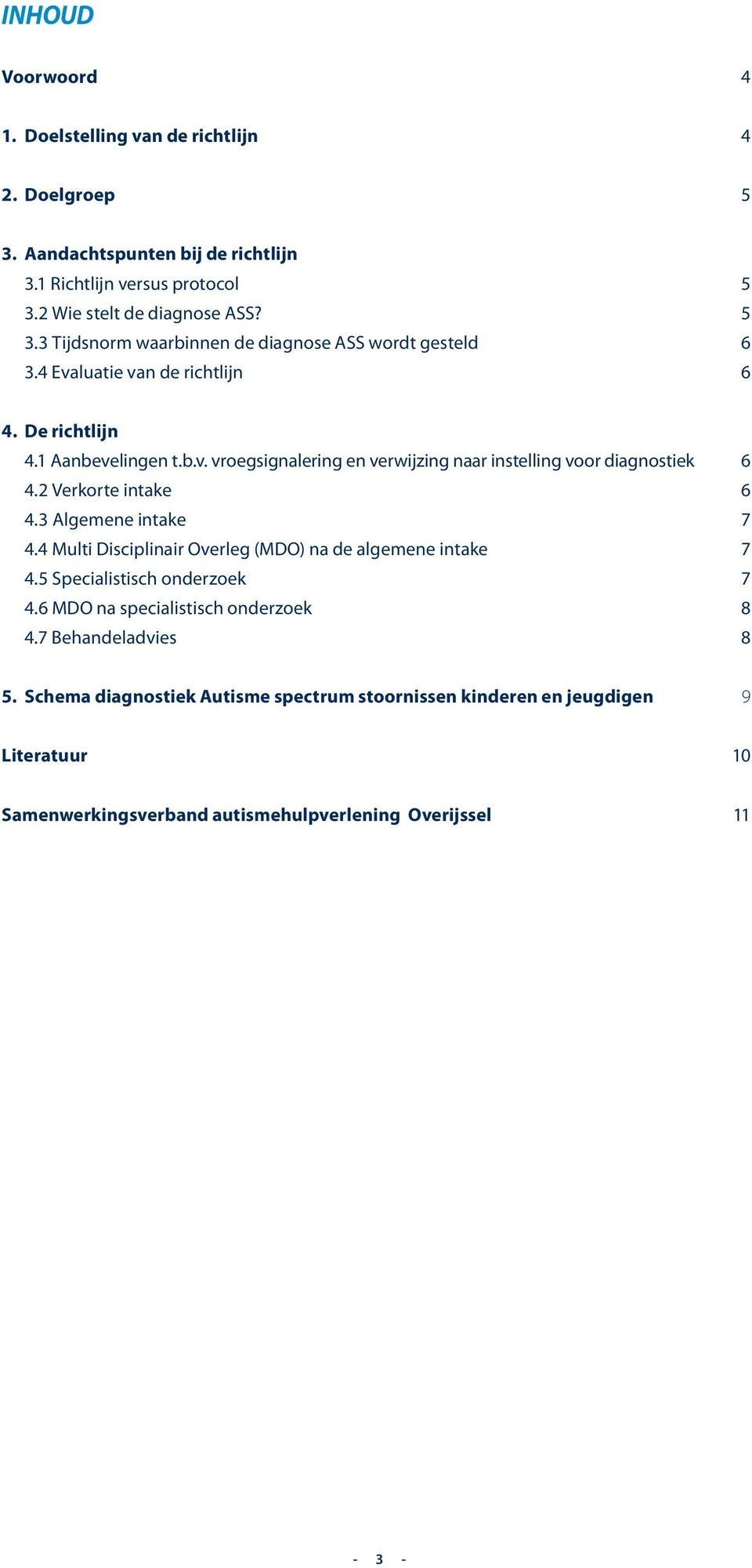 3 Algemene intake 7 4.4 Multi Disciplinair Overleg (MDO) na de algemene intake 7 4.5 Specialistisch onderzoek 7 4.6 MDO na specialistisch onderzoek 8 4.7 Behandeladvies 8 5.