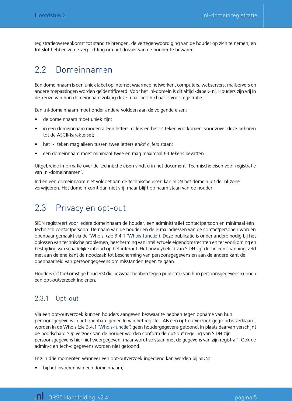 2.2 Domeinnamen Een domeinnaam is een uniek label op internet waarmee netwerken, computers, webservers, mailservers en andere toepassingen worden geïdentificeerd. Voor het.