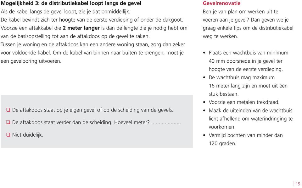 Tussen je woning en de aftakdoos kan een andere woning staan, zorg dan zeker voor voldoende kabel. Om de kabel van binnen naar buiten te brengen, moet je een gevelboring uitvoeren.