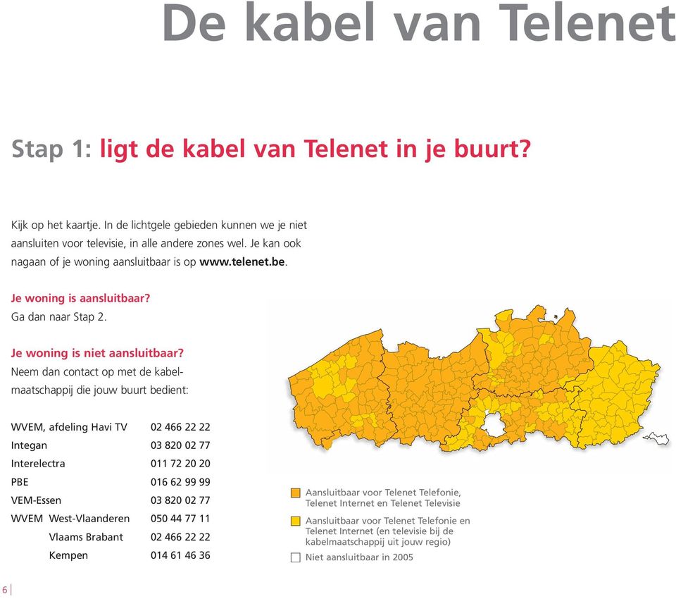 Neem dan contact op met de kabelmaatschappij die jouw buurt bedient: WVEM, afdeling Havi TV 02 466 22 22 Integan 03 820 02 77 Interelectra 011 72 20 20 PBE 016 62 99 99 VEM-Essen 03 820 02 77 WVEM