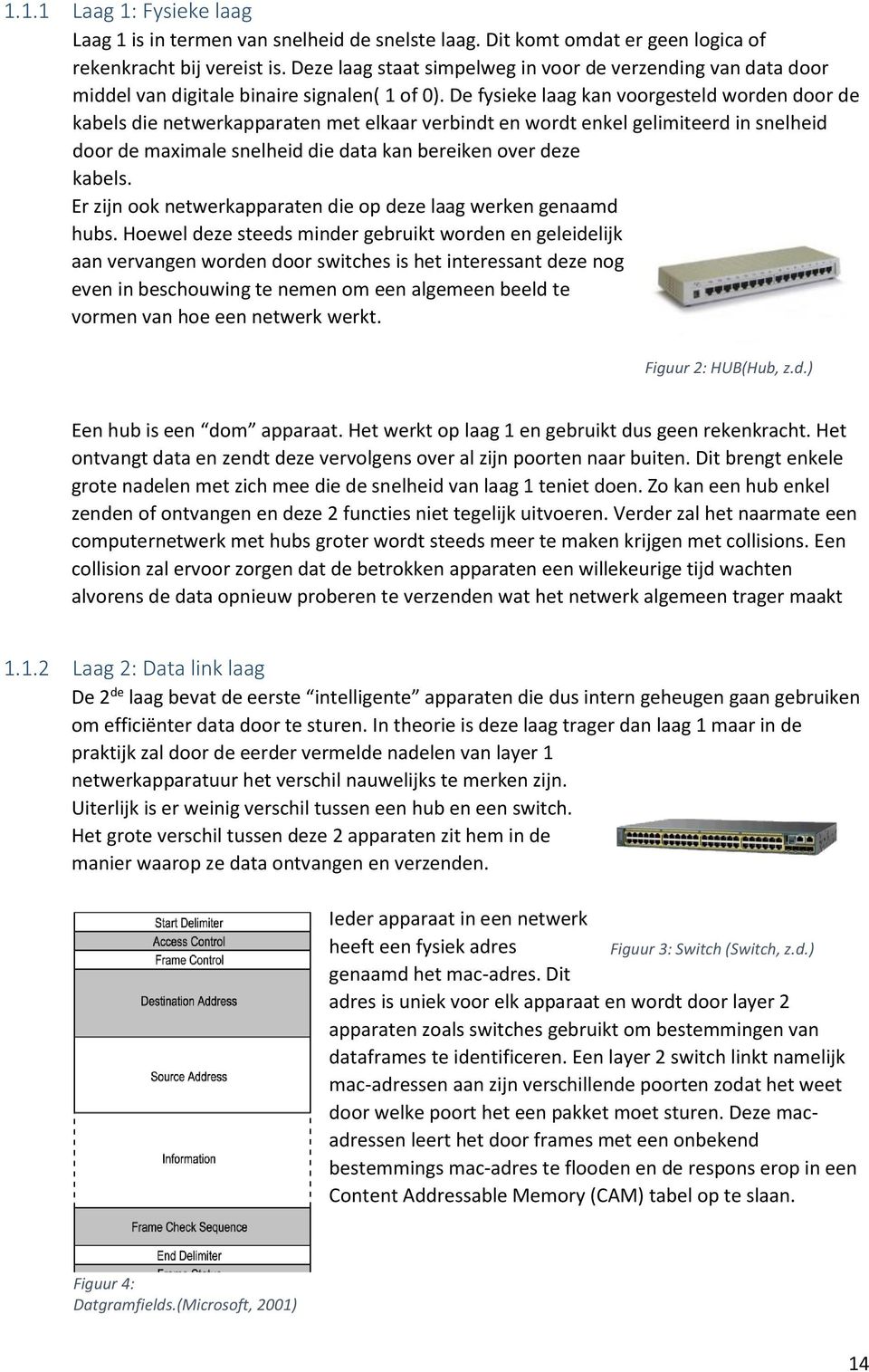 De fysieke laag kan voorgesteld worden door de kabels die netwerkapparaten met elkaar verbindt en wordt enkel gelimiteerd in snelheid door de maximale snelheid die data kan bereiken over deze kabels.