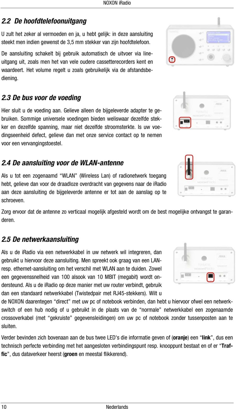 Het volume regelt u zoals gebruikelijk via de afstandsbediening. 2.3 De bus voor de voeding Hier sluit u de voeding aan. Gelieve alleen de bijgeleverde adapter te gebruiken.