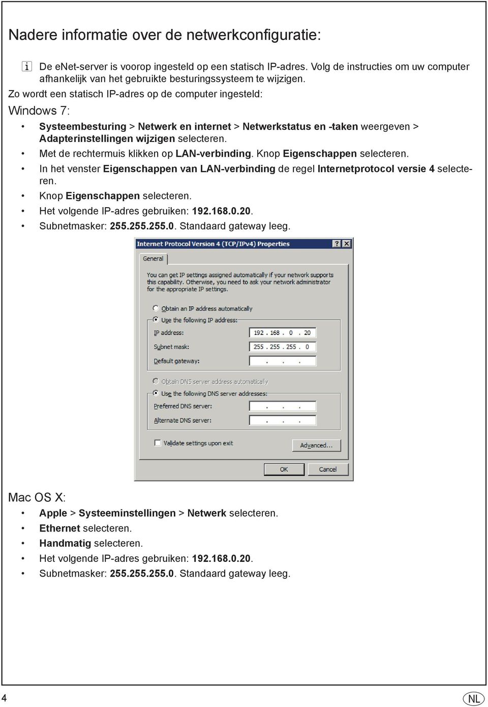 Zo wordt een statisch IP-adres op de computer ingesteld: Windows 7: Systeembesturing > Netwerk en internet > Netwerkstatus en -taken weergeven > Adapterinstellingen wijzigen selecteren.