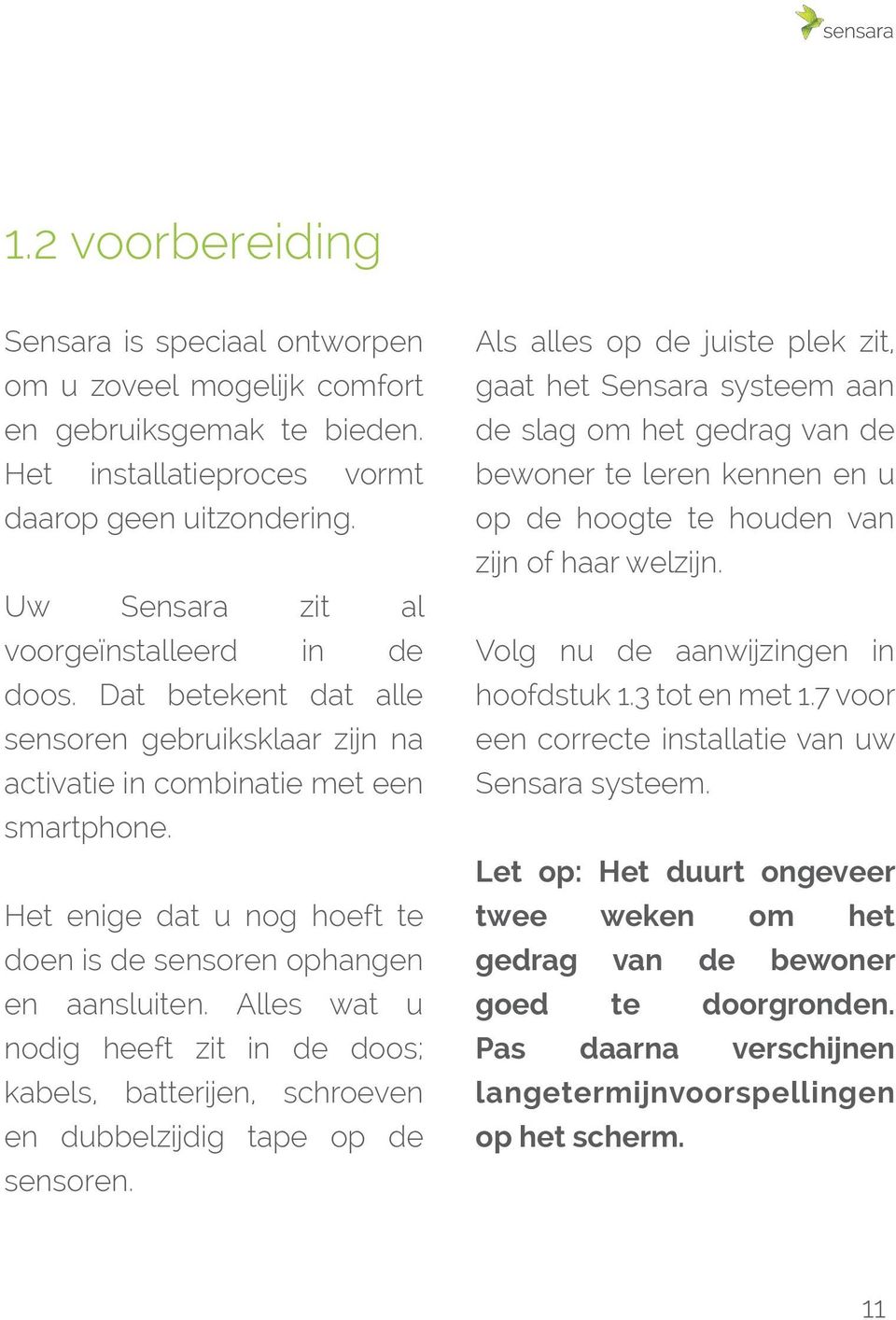 Het enige dat u nog hoeft te doen is de sensoren ophangen en aansluiten. Alles wat u nodig heeft zit in de doos; kabels, batterijen, schroeven en dubbelzijdig tape op de sensoren.