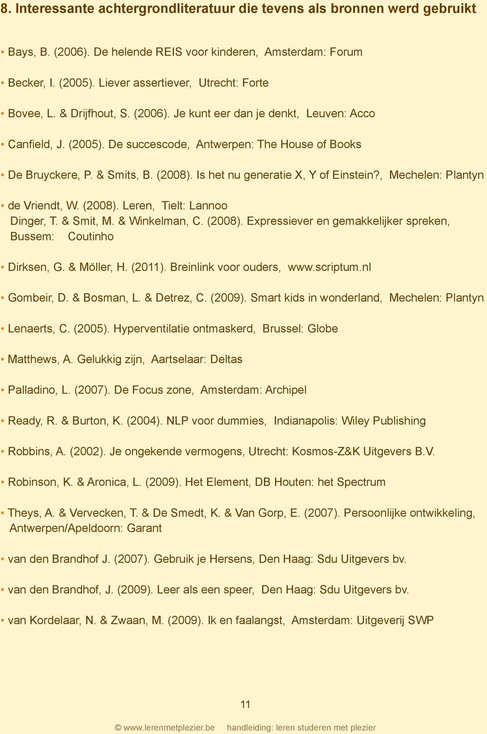 & Smits, B. (2008). Is het nu generatie X, Y of Einstein?, Mechelen: Plantyn de Vriendt, W. (2008). Leren, Tielt: Lannoo Dinger, T. & Smit, M. & Winkelman, C. (2008). Expressiever en gemakkelijker spreken, Bussem: Coutinho Dirksen, G.
