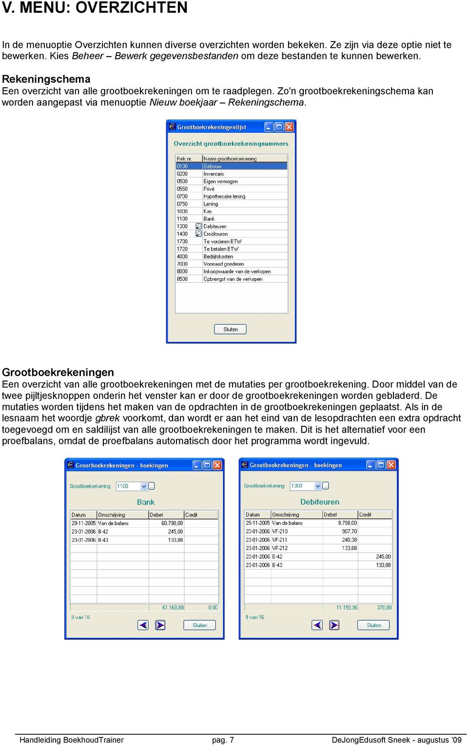 Zo'n grootboekrekeningschema kan worden aangepast via menuoptie Nieuw boekjaar Rekeningschema. Grootboekrekeningen Een overzicht van alle grootboekrekeningen met de mutaties per grootboekrekening.