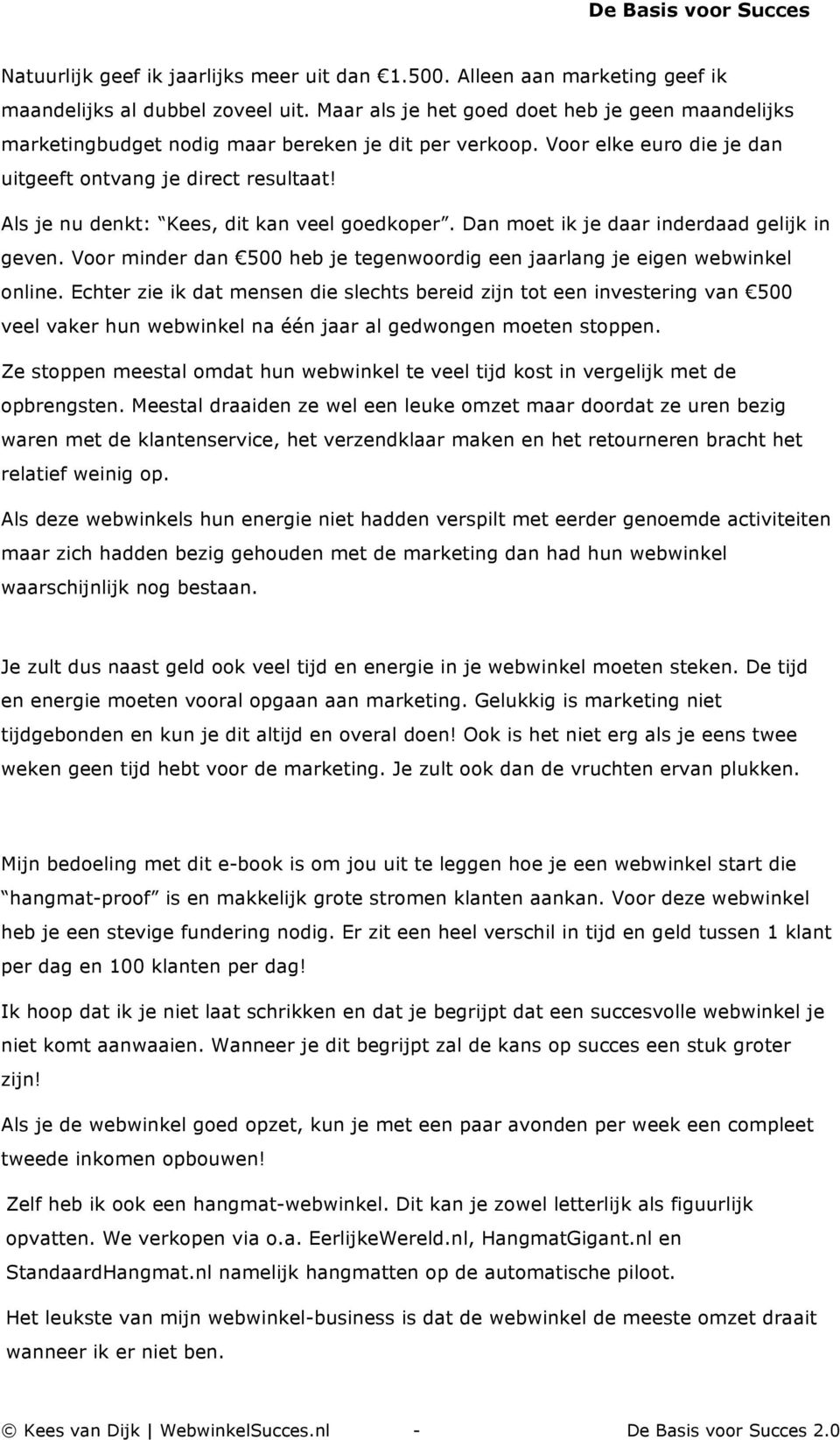 Als je nu denkt: Kees, dit kan veel goedkoper. Dan moet ik je daar inderdaad gelijk in geven. Voor minder dan 500 heb je tegenwoordig een jaarlang je eigen webwinkel online.