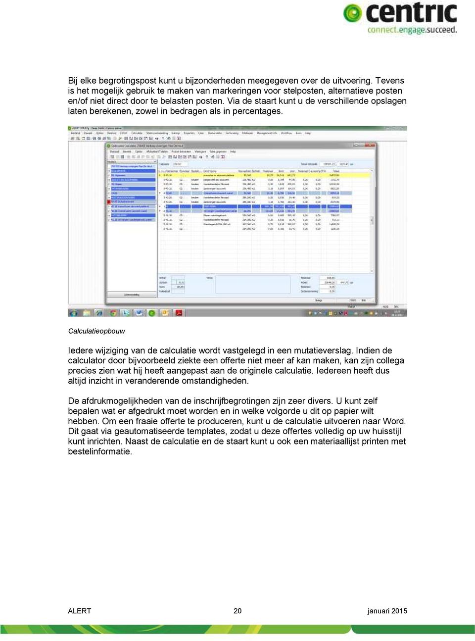 Via de staart kunt u de verschillende opslagen laten berekenen, zowel in bedragen als in percentages. Calculatieopbouw Iedere wijziging van de calculatie wordt vastgelegd in een mutatieverslag.