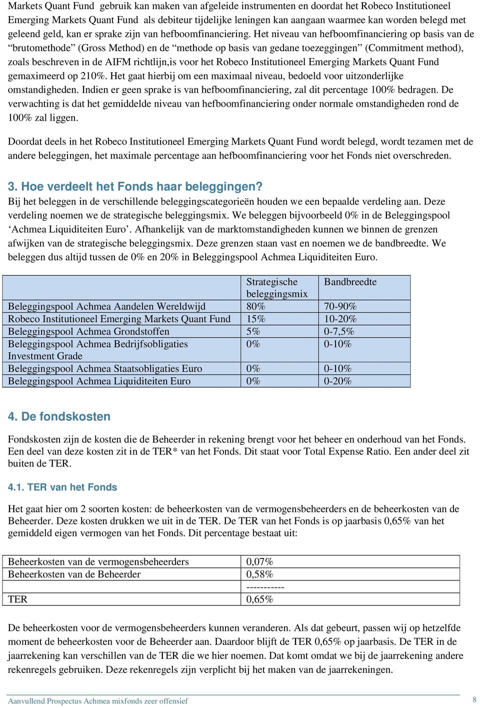 Het niveau van hefboomfinanciering op basis van de brutomethode (Gross Method) en de methode op basis van gedane toezeggingen (Commitment method), zoals beschreven in de AIFM richtlijn,is voor het