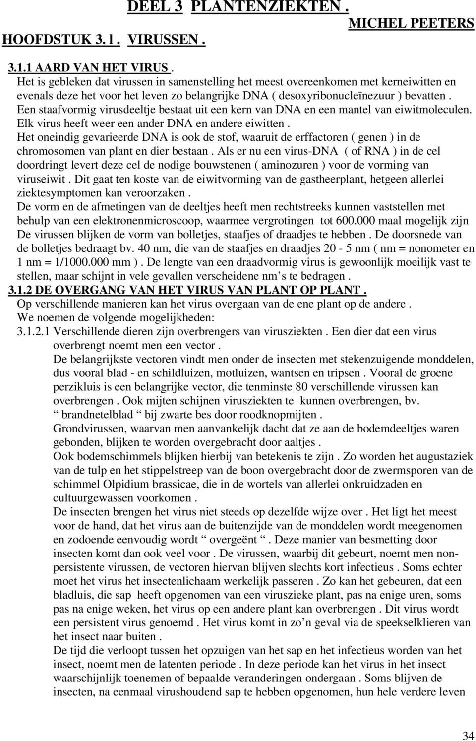 Een staafvormig virusdeeltje bestaat uit een kern van DNA en een mantel van eiwitmoleculen. Elk virus heeft weer een ander DNA en andere eiwitten.