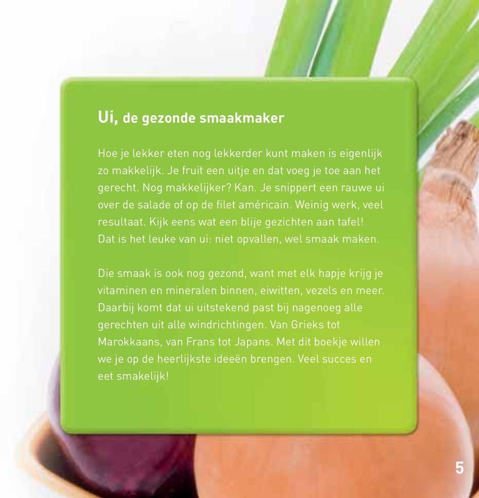 Dat is het leuke van ui: niet opvallen, wel smaak maken. Die smaak is ook nog gezond, want met elk hapje krijg je vitaminen en mineralen binnen, eiwitten, vezels en meer.