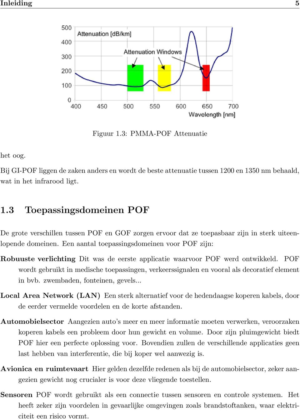 POF wordt gebruikt in medische toepassingen, verkeerssignalen en vooral als decoratief element in bvb. zwembaden, fonteinen, gevels.