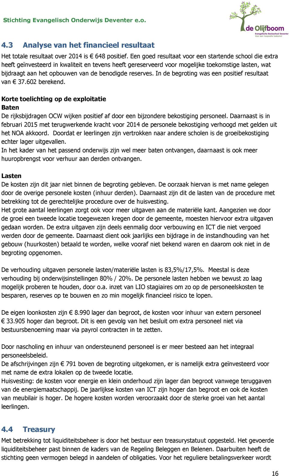 reserves. In de begroting was een positief resultaat van 37.602 berekend. Korte toelichting op de exploitatie Baten De rijksbijdragen OCW wijken positief af door een bijzondere bekostiging personeel.