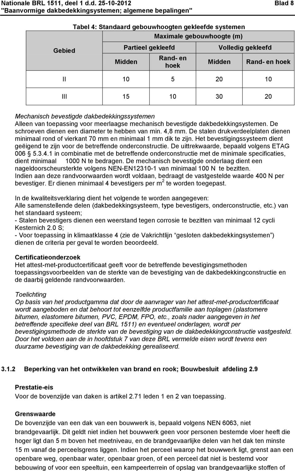 d. 25-10-2012 Blad 8 Gebied Tabel 4: Standaard gebouwhoogten gekleefde systemen Partieel gekleefd Midden Maximale gebouwhoogte (m) Rand- en hoek Volledig gekleefd Midden Rand- en hoek II 10 5 20 10