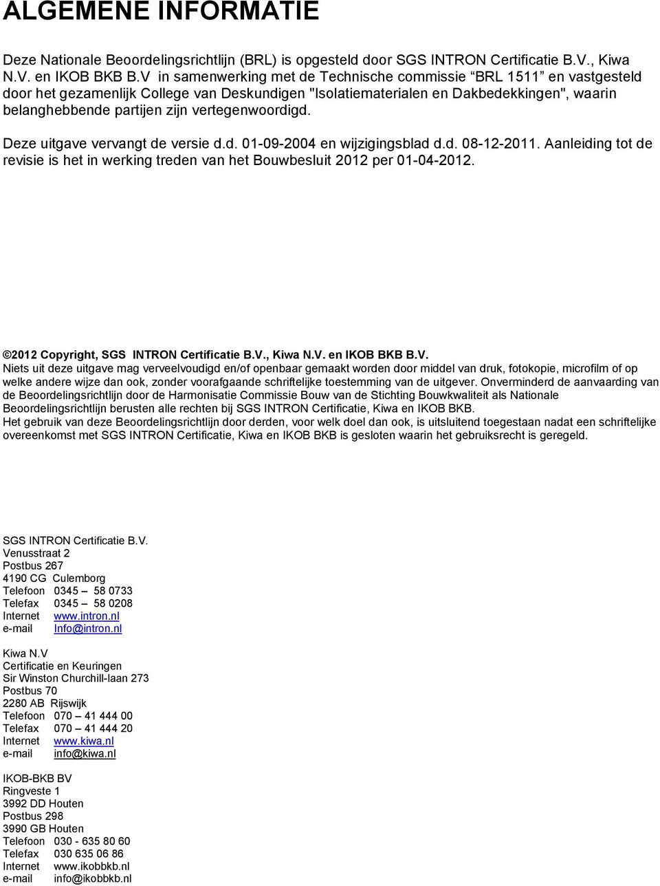 vertegenwoordigd. Deze uitgave vervangt de versie d.d. 01-09-2004 en wijzigingsblad d.d. 08-12-2011. Aanleiding tot de revisie is het in werking treden van het Bouwbesluit 2012 per 01-04-2012.