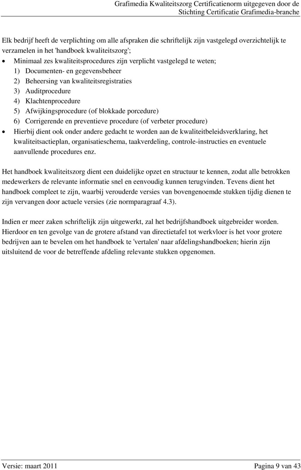 kwaliteitsregistraties 3) Auditprocedure 4) Klachtenprocedure 5) Afwijkingsprocedure (of blokkade porcedure) 6) Corrigerende en preventieve procedure (of verbeter procedure) Hierbij dient ook onder