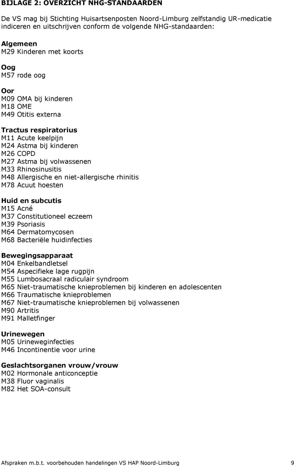 Rhinosinusitis M48 Allergische en niet-allergische rhinitis M78 Acuut hoesten Huid en subcutis M15 Acné M37 Constitutioneel eczeem M39 Psoriasis M64 Dermatomycosen M68 Bacteriële huidinfecties