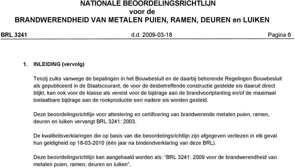 eis daaruit direct blijkt, kan ook klasse als vereist bijdrage aan de brandvoortplanting en/of de maximaal toelaatbare bijdrage aan de rookproductie een nadere eis worden gesteld.