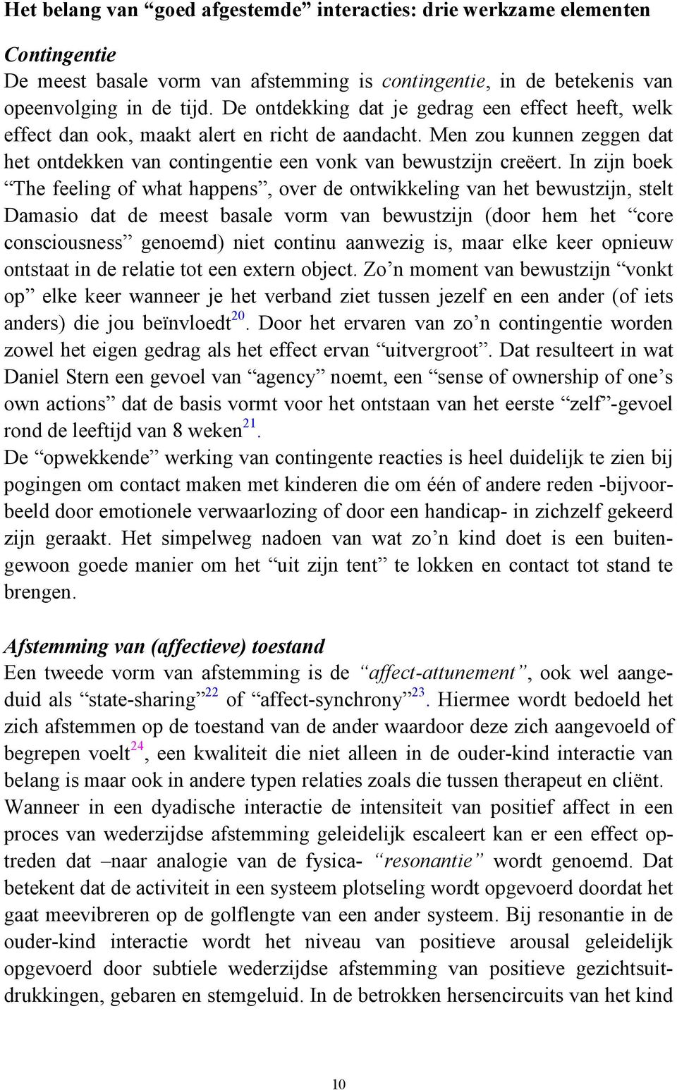 In zijn boek The feeling of what happens, over de ontwikkeling van het bewustzijn, stelt Damasio dat de meest basale vorm van bewustzijn (door hem het core consciousness genoemd) niet continu