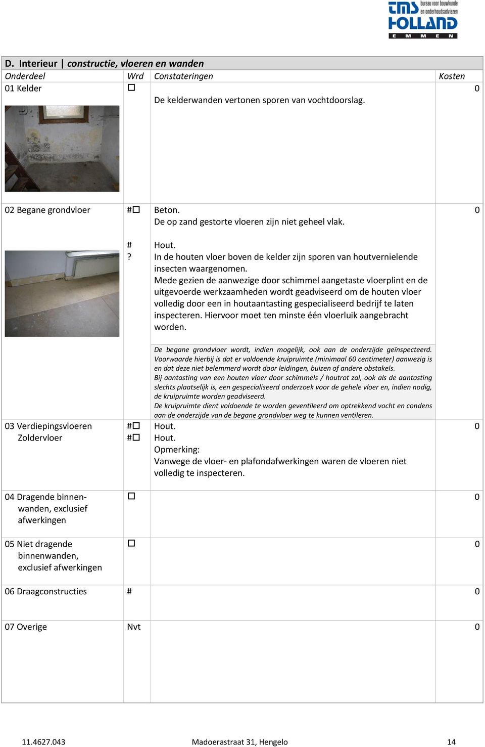 Mede gezien de aanwezige door schimmel aangetaste vloerplint en de uitgevoerde werkzaamheden wordt geadviseerd om de houten vloer volledig door een in houtaantasting gespecialiseerd bedrijf te laten