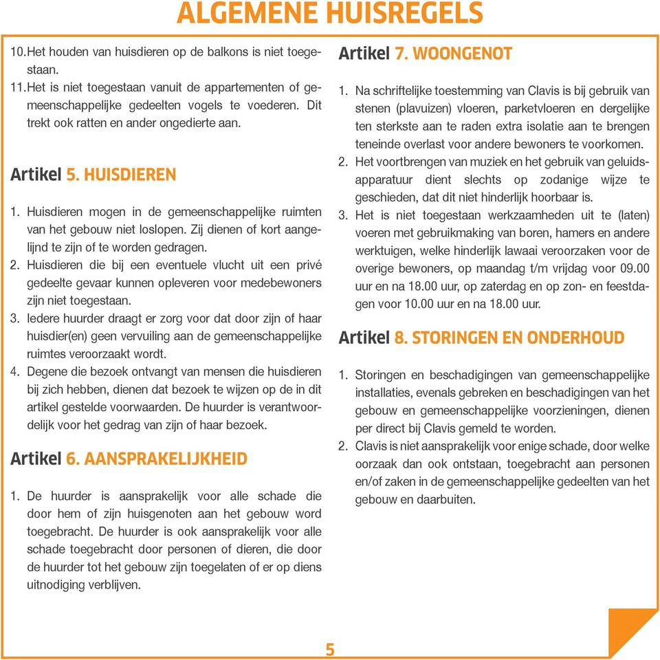 Zij dienen of kort aangelijnd te zijn of te worden gedragen. 2. Huisdieren die bij een eventuele vlucht uit een privé gedeelte gevaar kunnen opleveren voor medebewoners zijn niet toegestaan. 3.