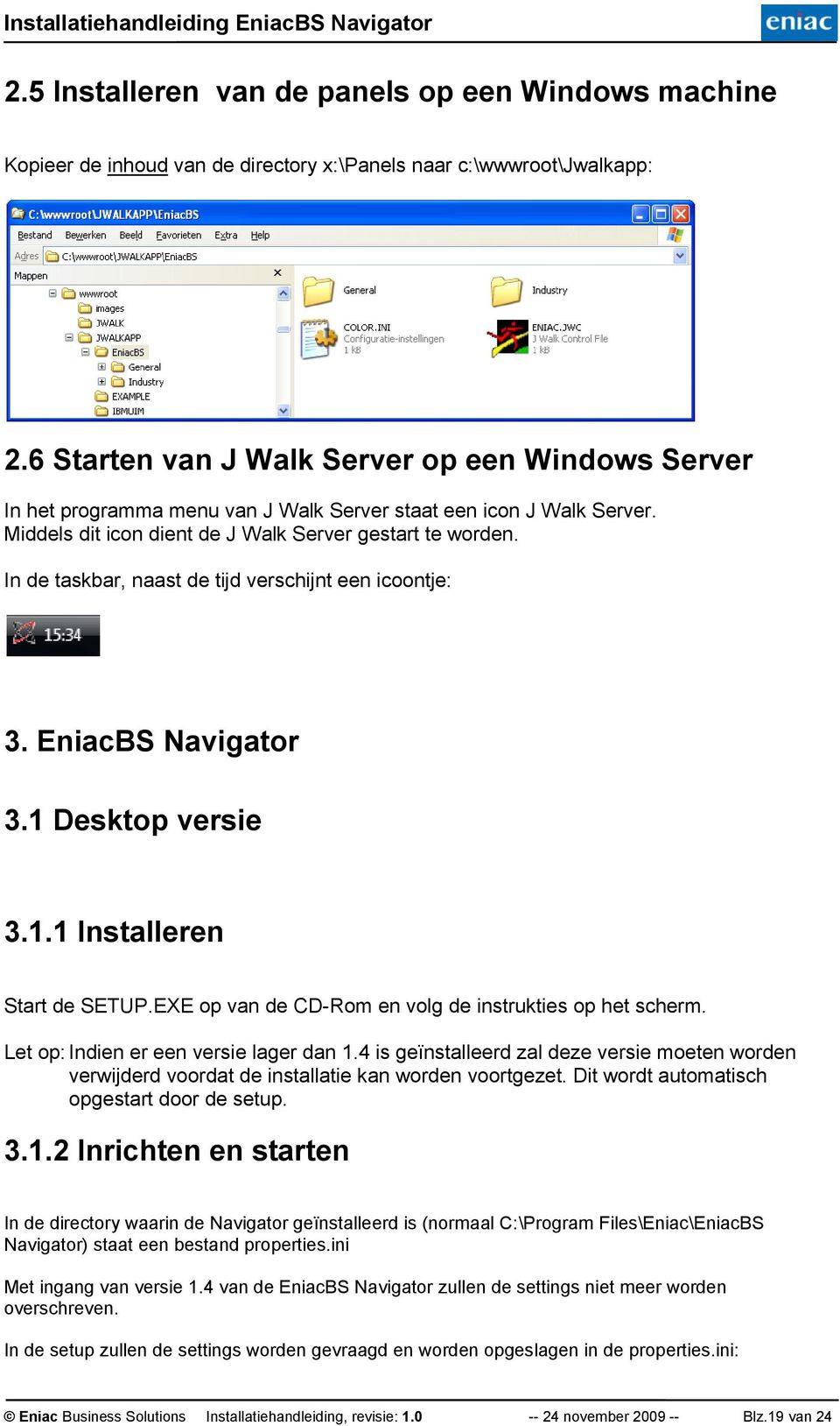 In de taskbar, naast de tijd verschijnt een icoontje: 3. EniacBS Navigator 3.1 Desktop versie 3.1.1 Installeren Start de SETUP.EXE op van de CD-Rom en volg de instrukties op het scherm.