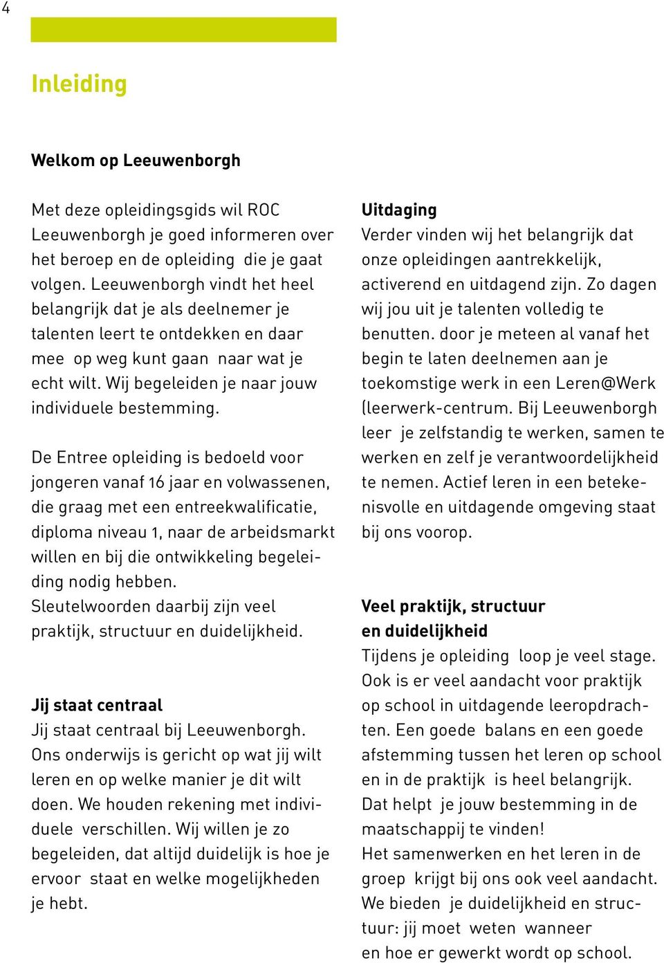 De Entree opleiding is bedoeld voor jongeren vanaf 16 jaar en volwassenen, die graag met een entreekwalificatie, diploma niveau 1, naar de arbeidsmarkt willen en bij die ontwikkeling begeleiding