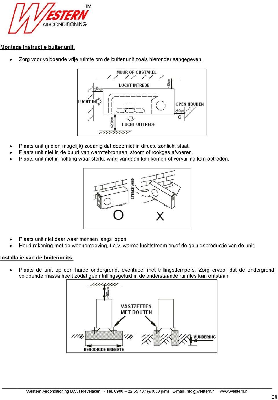 unit niet in richting waar sterke wind vandaan kan komen of vervuiling v kan optreden. Plaats unit niet daar waar mensen langs lopen. Houd rekening met de woonomgeving, t.a.v. warme luchtstroom en/ /of de geluidsproductie van de unit.