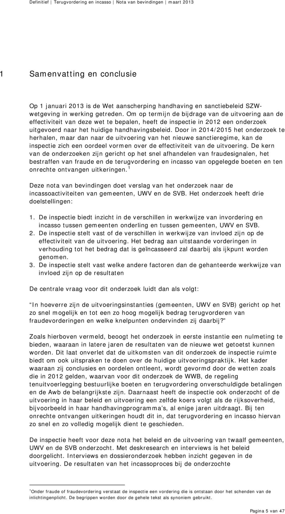 Door in 2014/2015 het onderzoek te herhalen, maar dan naar de uitvoering van het nieuwe sanctieregime, kan de inspectie zich een oordeel vormen over de effectiviteit van de uitvoering.