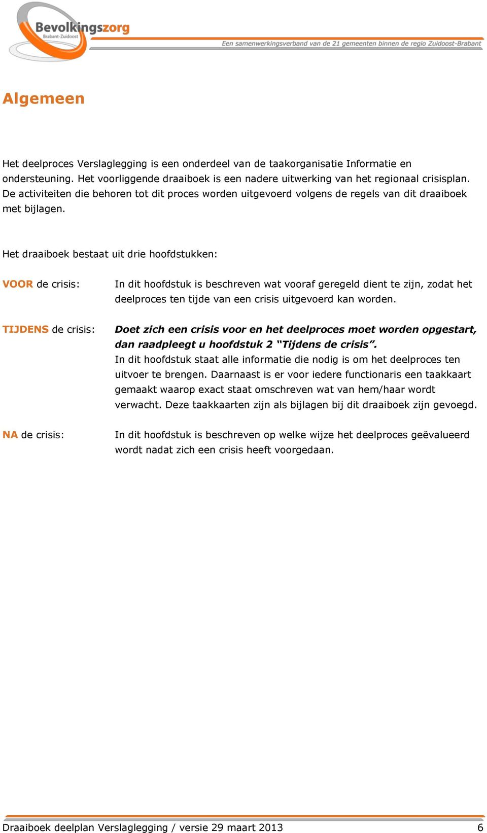 Het draaiboek bestaat uit drie hoofdstukken: VOOR de crisis: In dit hoofdstuk is beschreven wat vooraf geregeld dient te zijn, zodat het deelproces ten tijde van een crisis uitgevoerd kan worden.