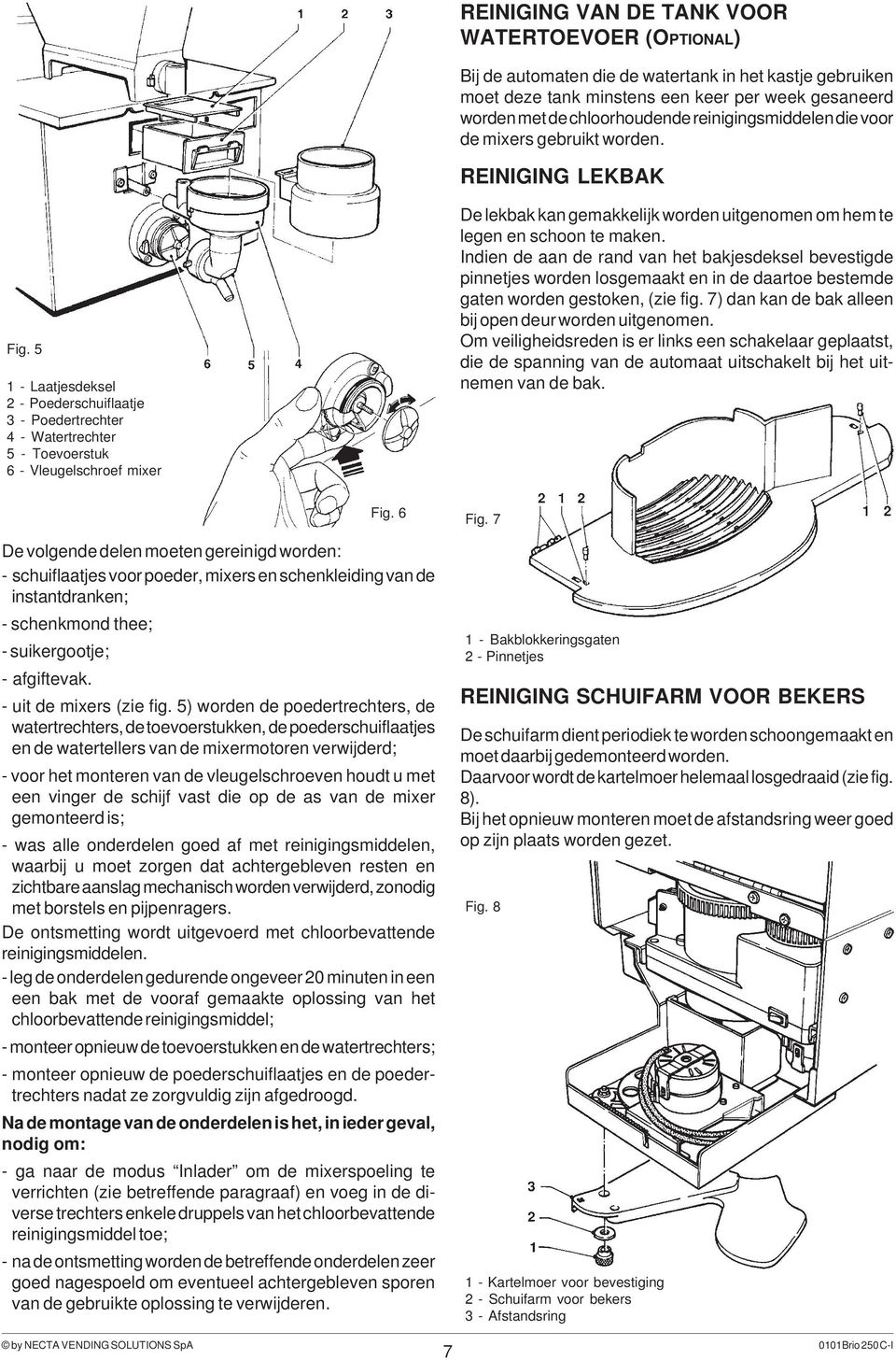 5 1 - Laatjesdeksel 2 - Poederschuiflaatje 3 - Poedertrechter 4 - Watertrechter 5 - Toevoerstuk 6 - Vleugelschroef mixer De lekbak kan gemakkelijk worden uitgenomen om hem te legen en schoon te maken.