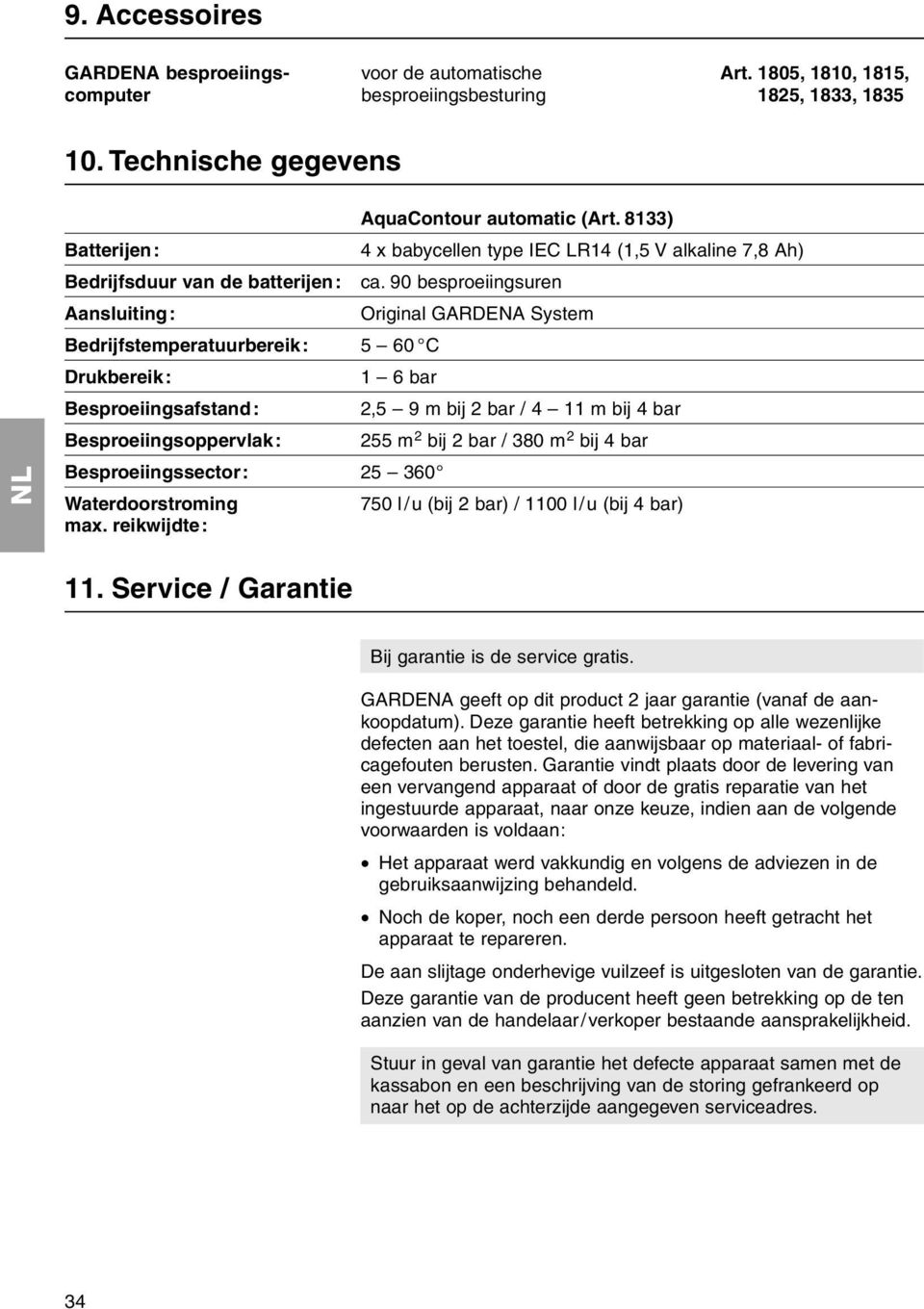 90 besproeiingsuren Ansluiting: Originl GARDENA System Bedrijfstempertuurbereik: 5 60 C Drukbereik: 1 6 br Besproeiingsfstnd: 2,5 9 m bij 2 br / 4 11 m bij 4 br Besproeiingsoppervlk: 255 m 2 bij 2 br