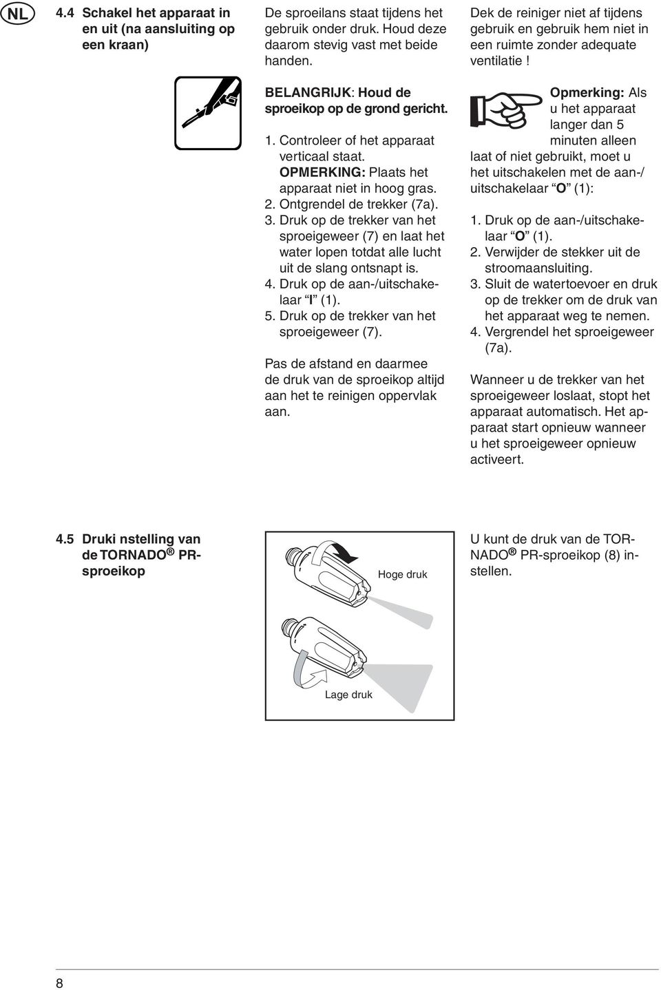 Druk op de trekker van het sproeigeweer (7) en laat het water lopen totdat alle lucht uit de slang ontsnapt is. 4. Druk op de aan-/uitschakelaar I (1). 5. Druk op de trekker van het sproeigeweer (7).