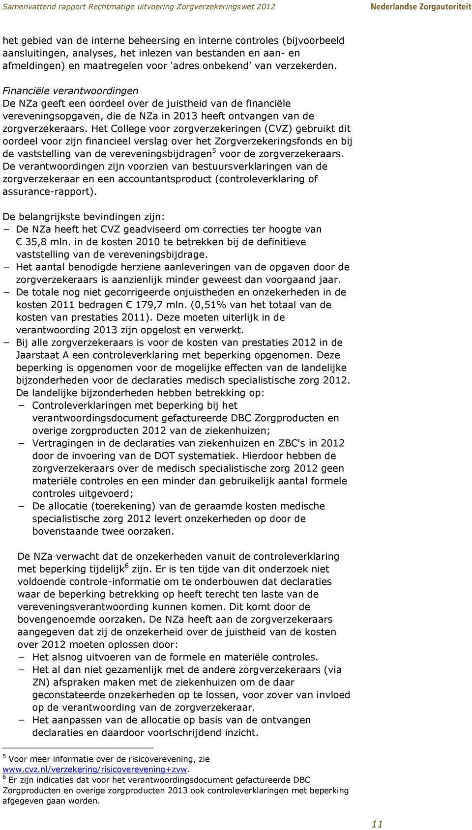 Het College voor zorgverzekeringen (CVZ) gebruikt dit oordeel voor zijn financieel verslag over het Zorgverzekeringsfonds en bij de vaststelling van de vereveningsbijdragen 5 voor de zorgverzekeraars.