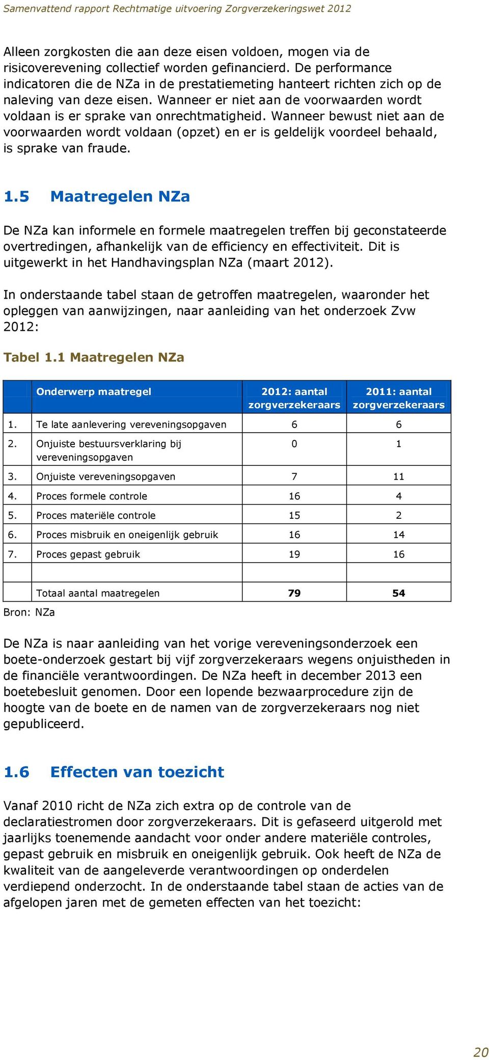 Wanneer bewust niet aan de voorwaarden wordt voldaan (opzet) en er is geldelijk voordeel behaald, is sprake van fraude. 1.