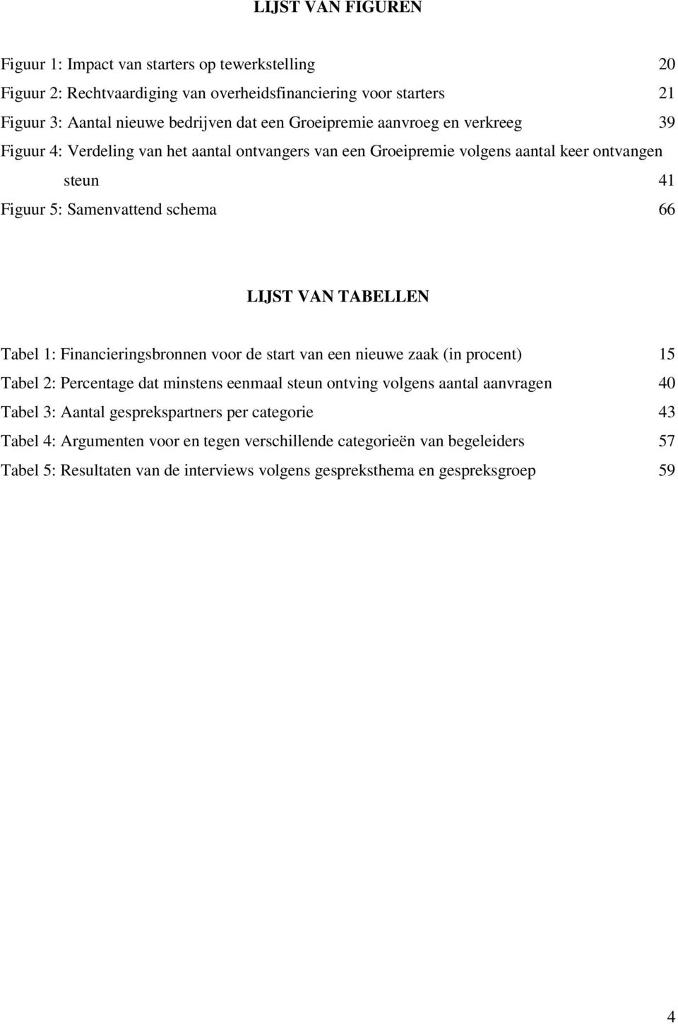 TABELLEN Tabel 1: Financieringsbronnen voor de start van een nieuwe zaak (in procent) 15 Tabel 2: Percentage dat minstens eenmaal steun ontving volgens aantal aanvragen 40 Tabel 3: