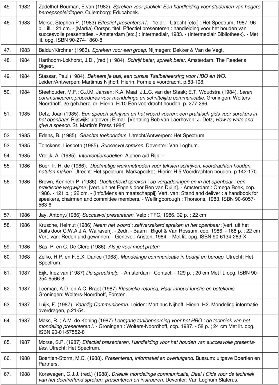titel: Effectief presenteren : handleiding voor het houden van succesvolle presentaties. - Amsterdam [etc.] : Intermediair, 1983. - (Intermediair Bibliotheek). - Met lit. opg. ISBN 90-274-1860-8 47.
